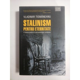 STALINISM PENTRU ETERNITATE - VLADIMIR TISMANEANU